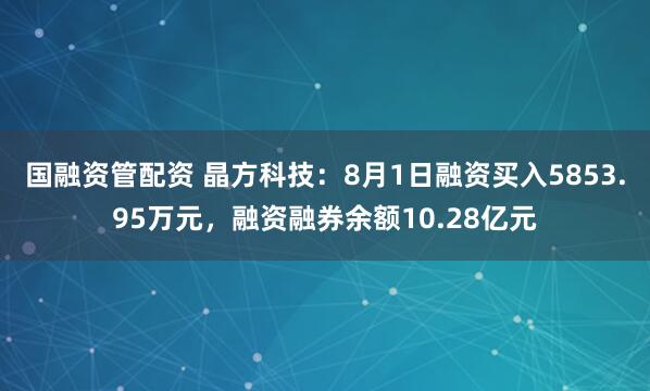 国融资管配资 晶方科技：8月1日融资买入5853.95万元，融资融券余额10.28亿元
