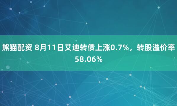 熊猫配资 8月11日艾迪转债上涨0.7%，转股溢价率58.06%
