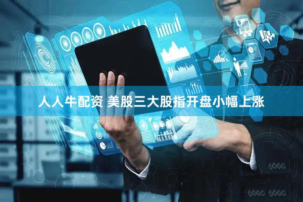人人牛配资 美股三大股指开盘小幅上涨