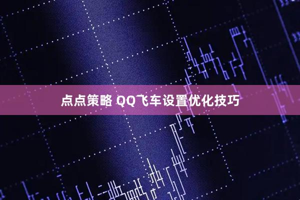 点点策略 QQ飞车设置优化技巧