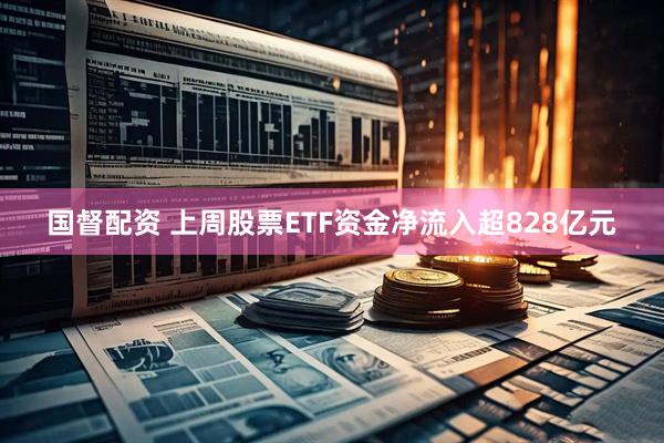 国督配资 上周股票ETF资金净流入超828亿元